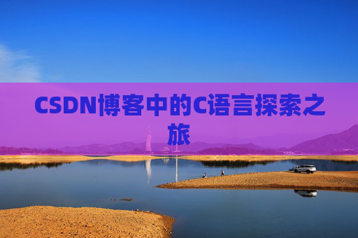 CSDN博客中的C语言探索之旅 CSDN博客中的C语言探索之旅